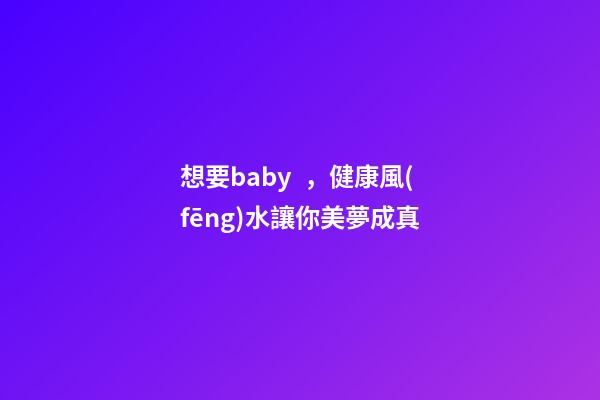 想要baby，健康風(fēng)水讓你美夢成真